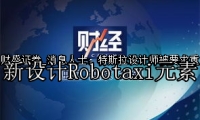 消息人士：特斯拉设计师被要求重新设计Robotaxi元素